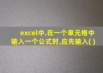 excel中,在一个单元格中输入一个公式时,应先输入( )